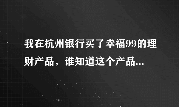 我在杭州银行买了幸福99的理财产品，谁知道这个产品怎么样啊