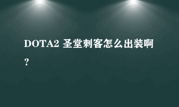 DOTA2 圣堂刺客怎么出装啊？