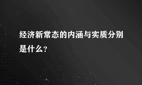 经济新常态的内涵与实质分别是什么？