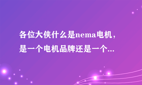 各位大侠什么是nema电机，是一个电机品牌还是一个电机标准啊？如果是电机标准请告诉我那个标准是什么