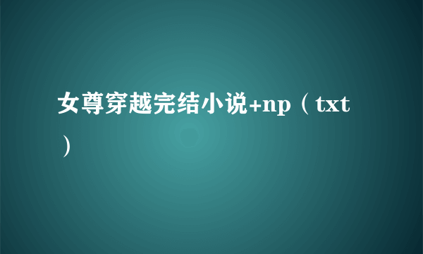 女尊穿越完结小说+np（txt）