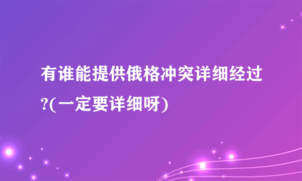 有谁能提供俄格冲突详细经过?(一定要详细呀)