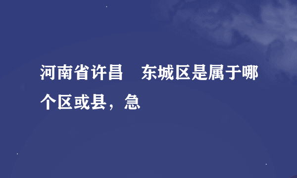 河南省许昌巿东城区是属于哪个区或县，急