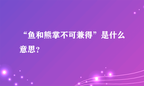 “鱼和熊掌不可兼得”是什么意思？