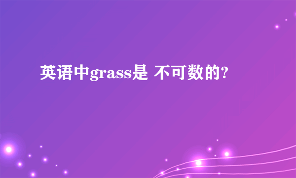 英语中grass是 不可数的?