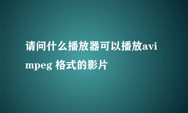 请问什么播放器可以播放avi  mpeg 格式的影片