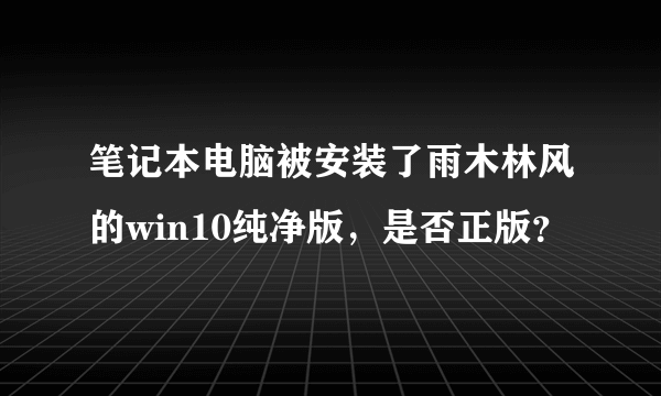 笔记本电脑被安装了雨木林风的win10纯净版，是否正版？