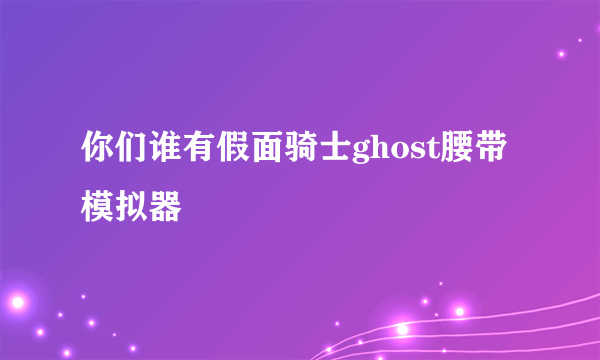 你们谁有假面骑士ghost腰带模拟器