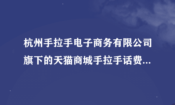 杭州手拉手电子商务有限公司旗下的天猫商城手拉手话费专营店就是大骗子坑爹的