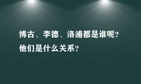 博古、李德、洛浦都是谁呢？他们是什么关系？