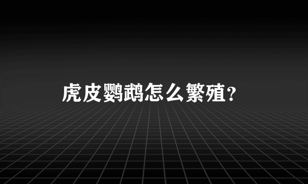 虎皮鹦鹉怎么繁殖？