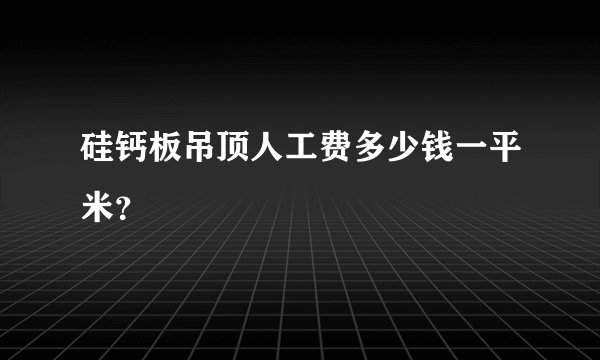 硅钙板吊顶人工费多少钱一平米？