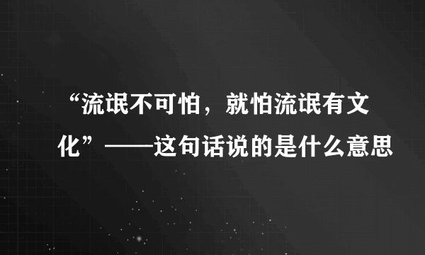 “流氓不可怕，就怕流氓有文化”——这句话说的是什么意思