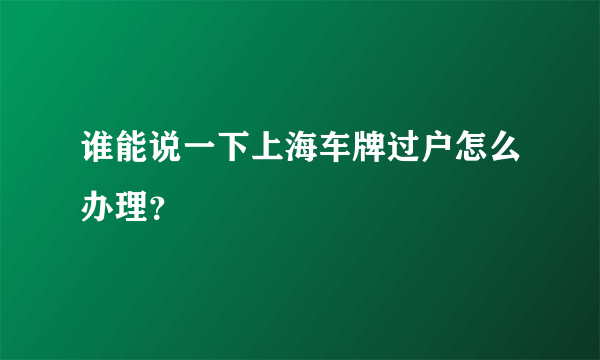 谁能说一下上海车牌过户怎么办理？