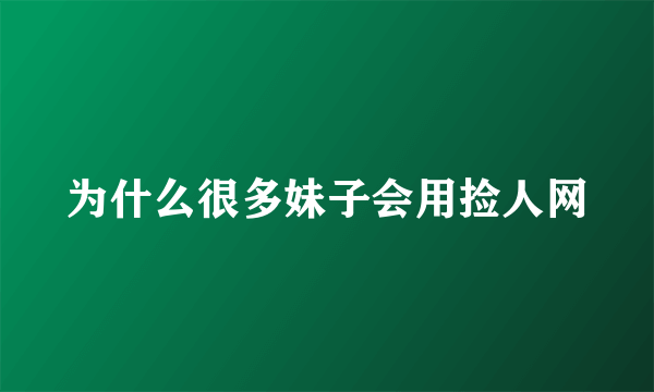 为什么很多妹子会用捡人网