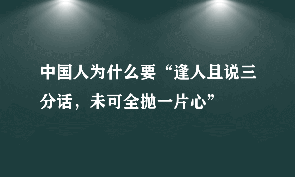 中国人为什么要“逢人且说三分话，未可全抛一片心”