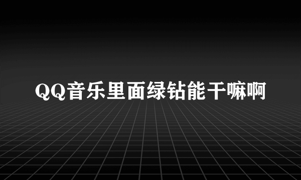 QQ音乐里面绿钻能干嘛啊