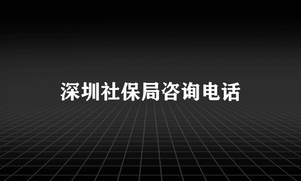 深圳社保局咨询电话