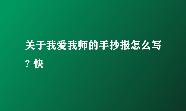 关于我爱我师的手抄报怎么写? 快