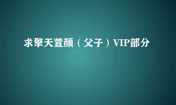 求擎天萱颜（父子）VIP部分