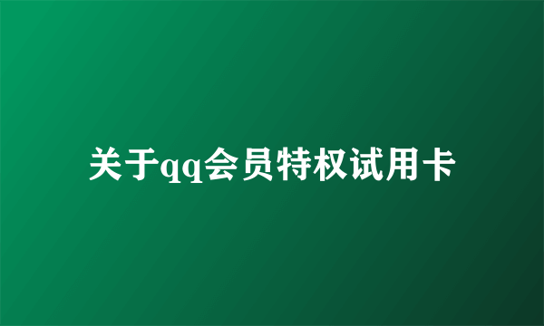 关于qq会员特权试用卡