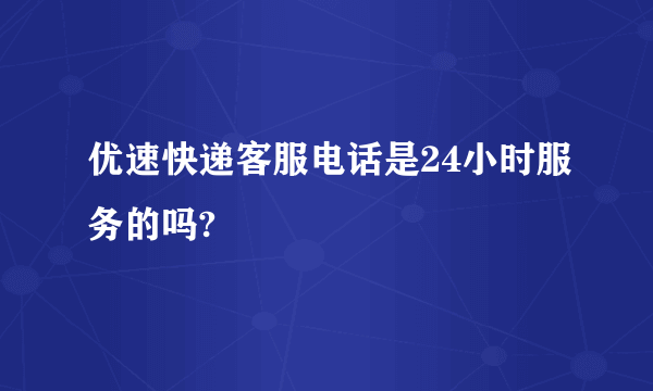 优速快递客服电话是24小时服务的吗?