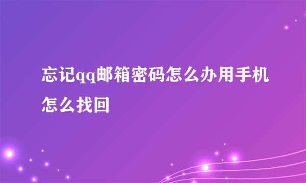 忘记qq邮箱密码怎么办用手机怎么找回