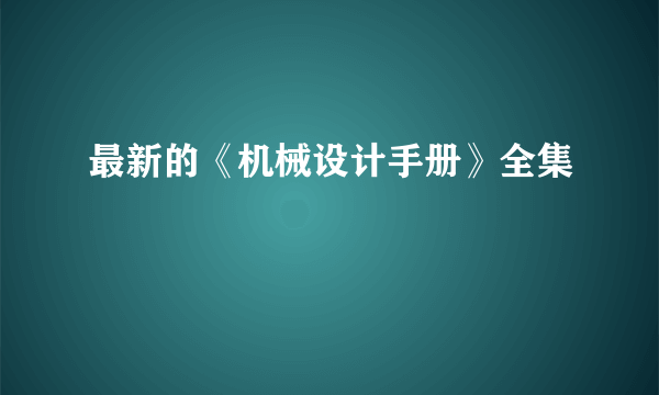 最新的《机械设计手册》全集