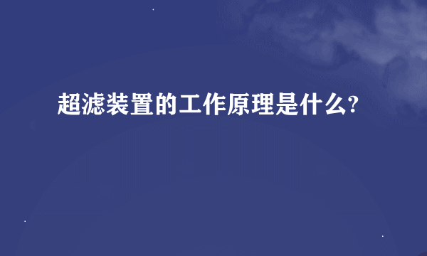 超滤装置的工作原理是什么?