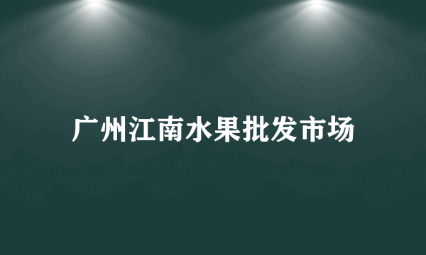 广州江南水果批发市场