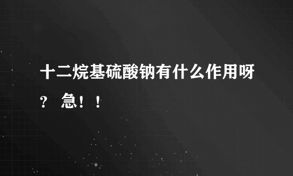 十二烷基硫酸钠有什么作用呀？ 急！！