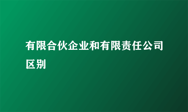 有限合伙企业和有限责任公司区别