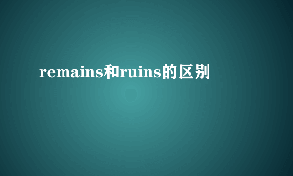 remains和ruins的区别