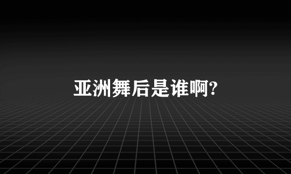 亚洲舞后是谁啊?