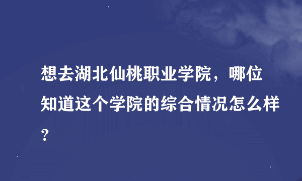 想去湖北仙桃职业学院，哪位知道这个学院的综合情况怎么样？