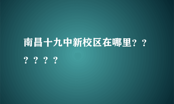 南昌十九中新校区在哪里？？？？？？