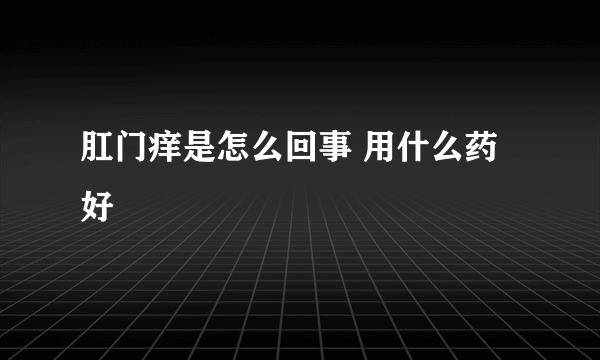 肛门痒是怎么回事 用什么药好