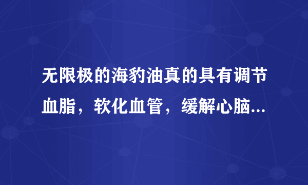 无限极的海豹油真的具有调节血脂，软化血管，缓解心脑血管疾病的作用吗？