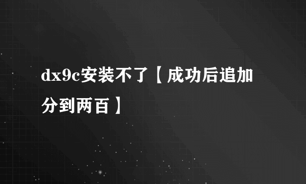 dx9c安装不了【成功后追加分到两百】