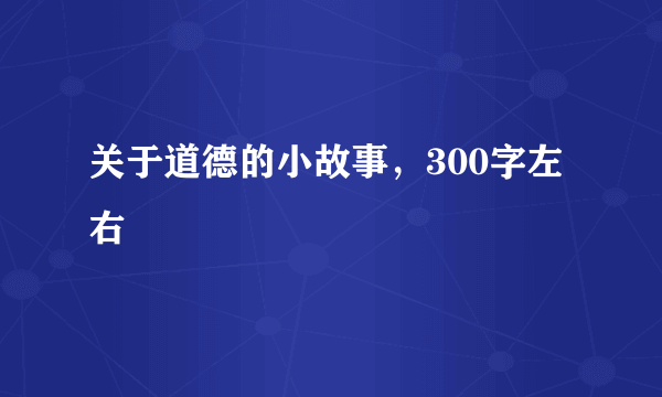 关于道德的小故事，300字左右