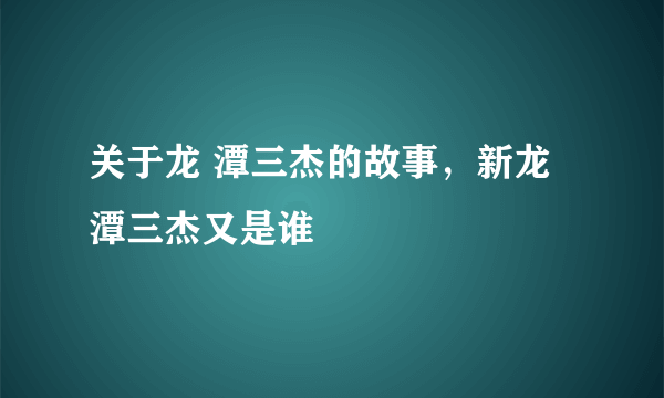 关于龙 潭三杰的故事，新龙潭三杰又是谁