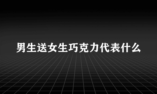 男生送女生巧克力代表什么