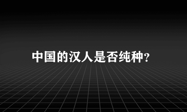 中国的汉人是否纯种？