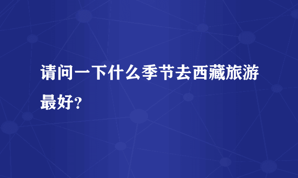 请问一下什么季节去西藏旅游最好？