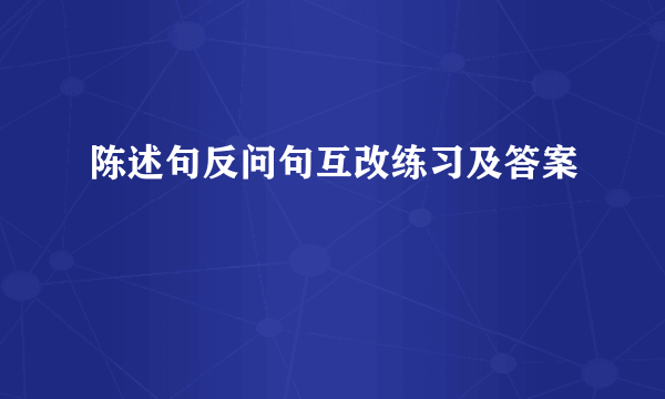 陈述句反问句互改练习及答案