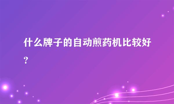 什么牌子的自动煎药机比较好？