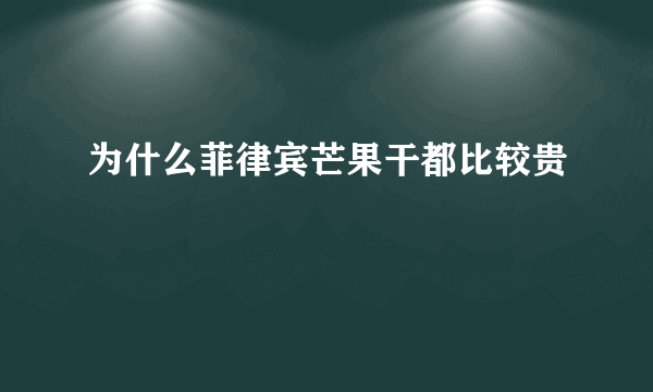 为什么菲律宾芒果干都比较贵