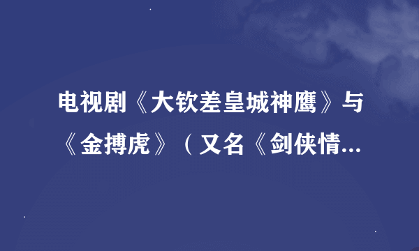 电视剧《大钦差皇城神鹰》与《金搏虎》（又名《剑侠情魔》）有什么联系？？？