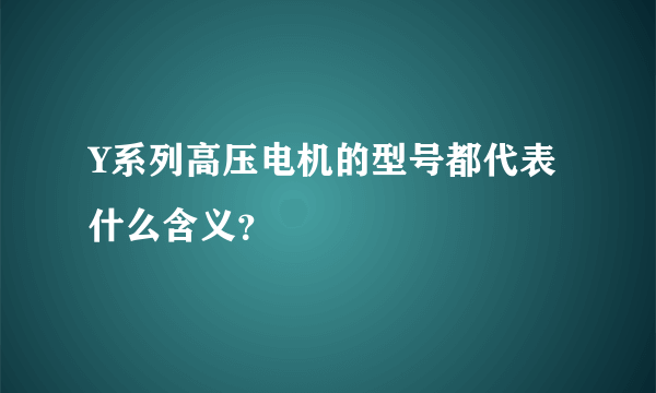 Y系列高压电机的型号都代表什么含义？