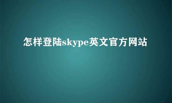 怎样登陆skype英文官方网站